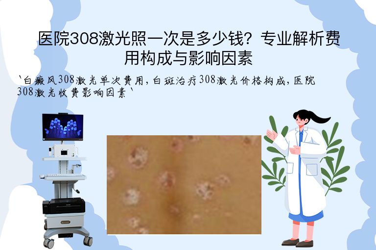 医院308激光照一次是多少钱?专业解析费用构成与影响因素”