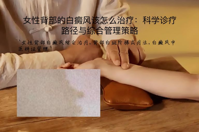 女性背部的白癜风该怎么治疗:科学诊疗路径与综合管理策略