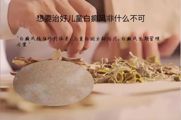 想要治好儿童白癜风非什么不可”