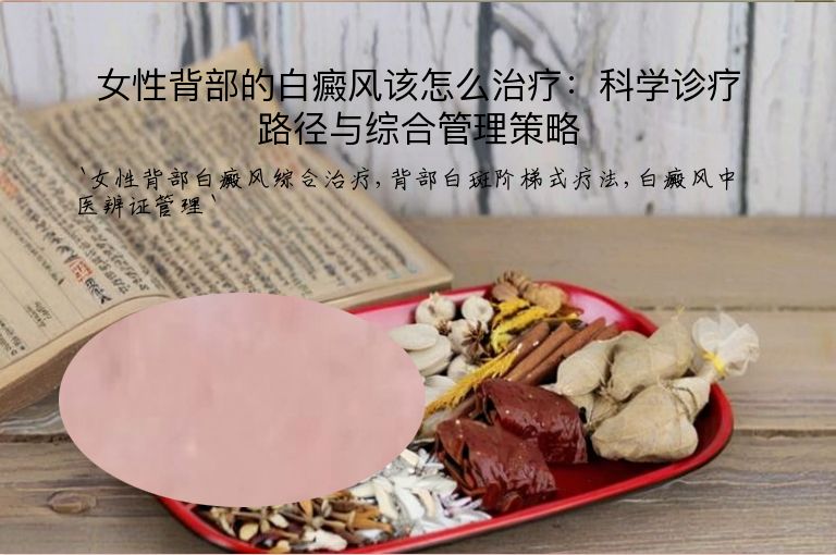 女性背部的白癜风该怎么治疗:科学诊疗路径与综合管理策略