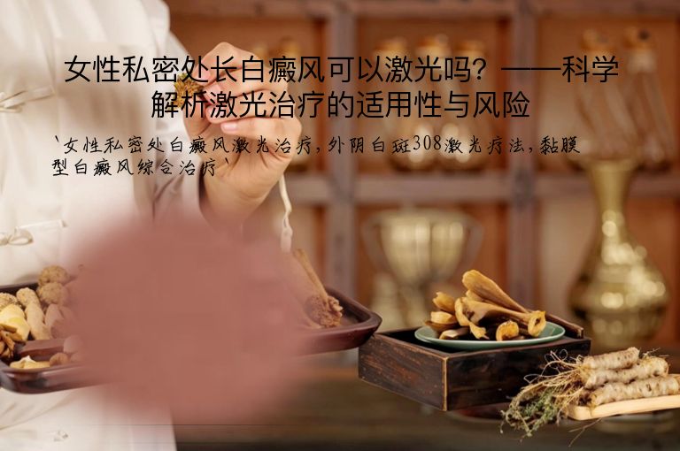 女性私密处长白癜风可以激光吗?——科学解析激光治疗的适用性与风险”