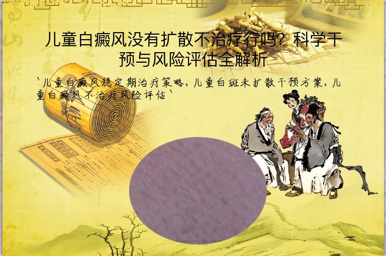 儿童白癜风没有扩散不治疗行吗？科学干预与风险评估全解析