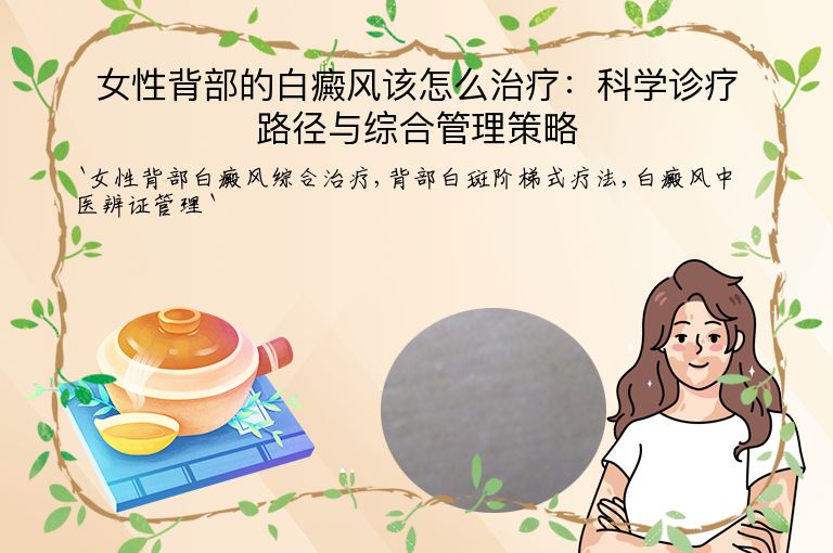 女性背部的白癜风该怎么治疗:科学诊疗路径与综合管理策略