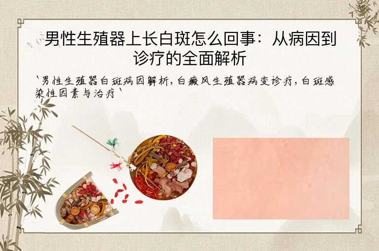 男性生殖器上长白斑怎么回事：从病因到诊疗的全面解析