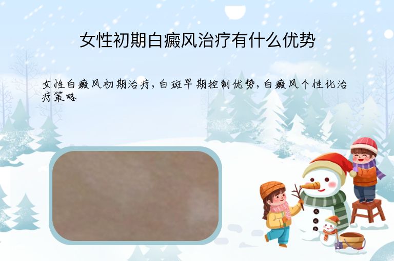 女性初期白癜风治疗有什么优势”