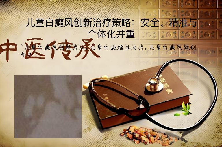 儿童白癜风创新治疗策略：安全、精准与个体化并重
