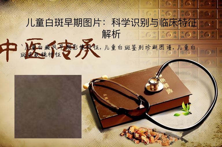 儿童白斑早期图片：科学识别与临床特征解析