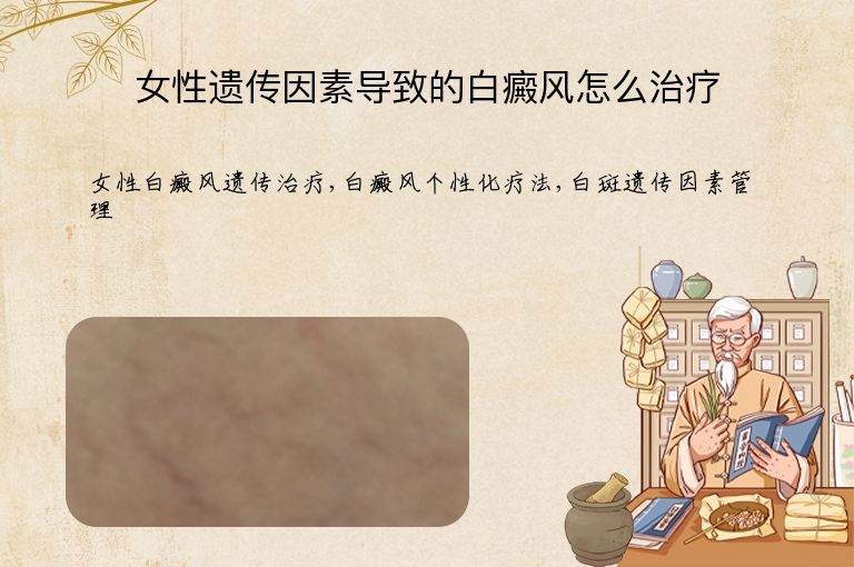 女性遗传因素导致的白癜风怎么治疗”
