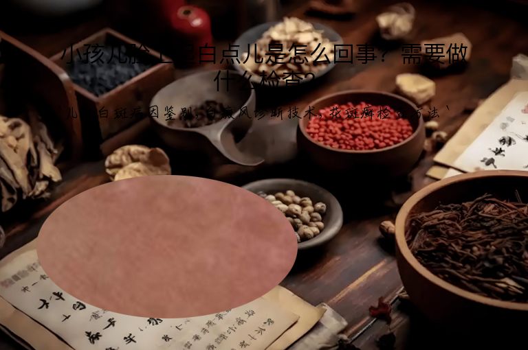 小孩儿脸上起白点儿是怎么回事？需要做什么检查？