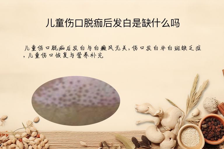 儿童伤口脱痂后发白是缺什么吗”