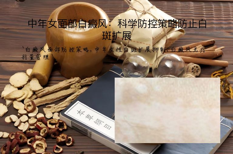 中年女面部白癜风：科学防控策略防止白斑扩展”