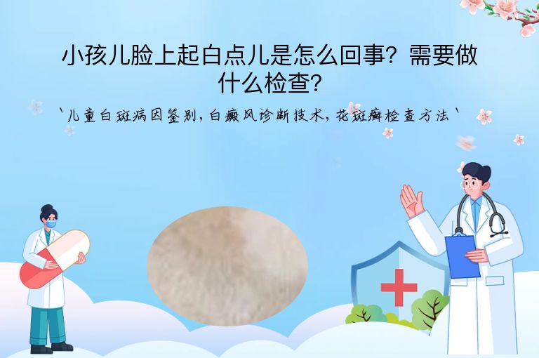 小孩儿脸上起白点儿是怎么回事？需要做什么检查？