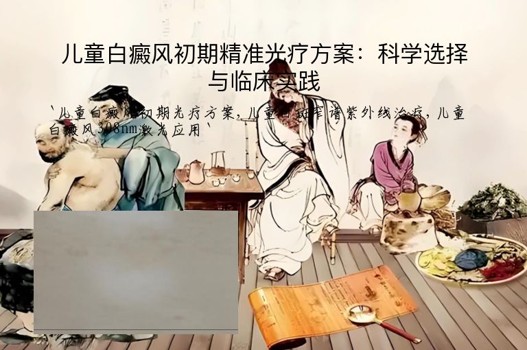 儿童白癜风初期精准光疗方案:科学选择与临床实践