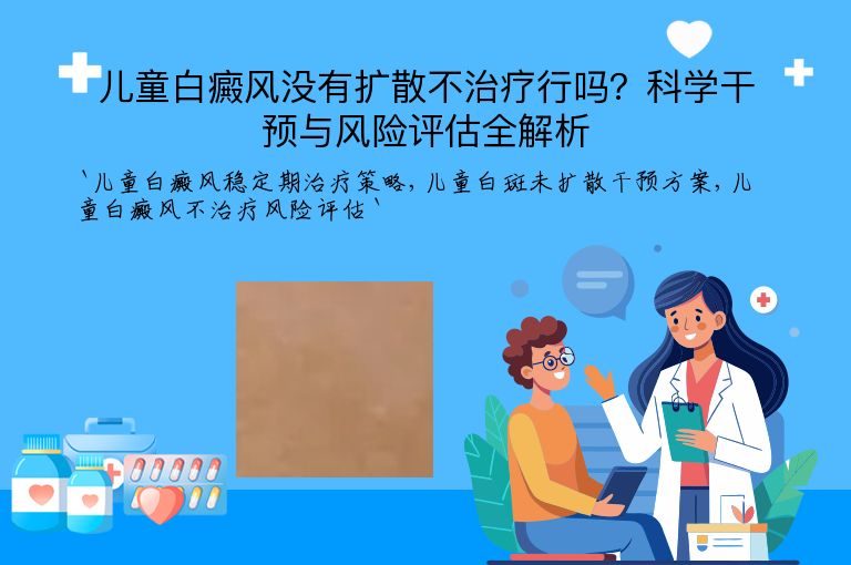 儿童白癜风没有扩散不治疗行吗?科学干预与风险评估全解析