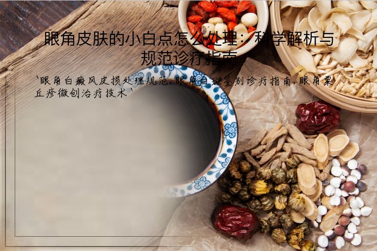眼角皮肤的小白点怎么处理：科学解析与规范诊疗指南
