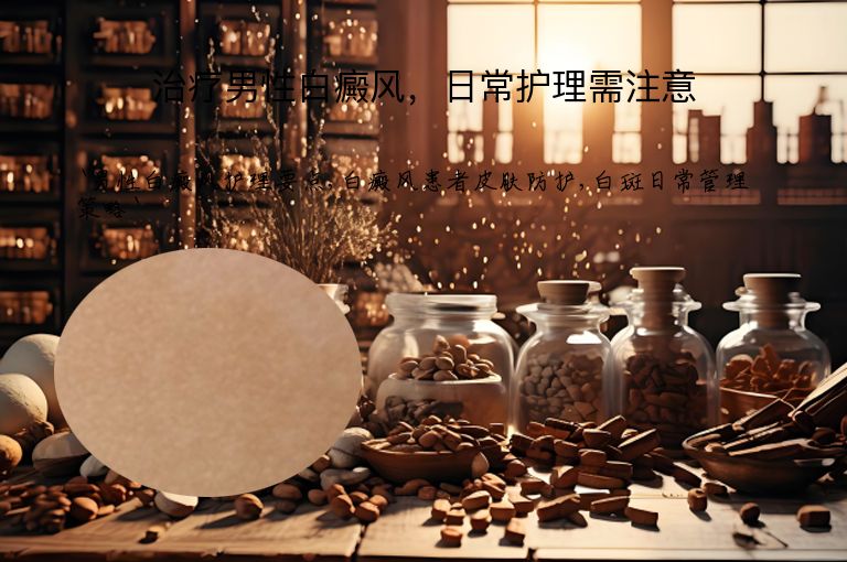 治疗男性白癜风,日常护理需注意