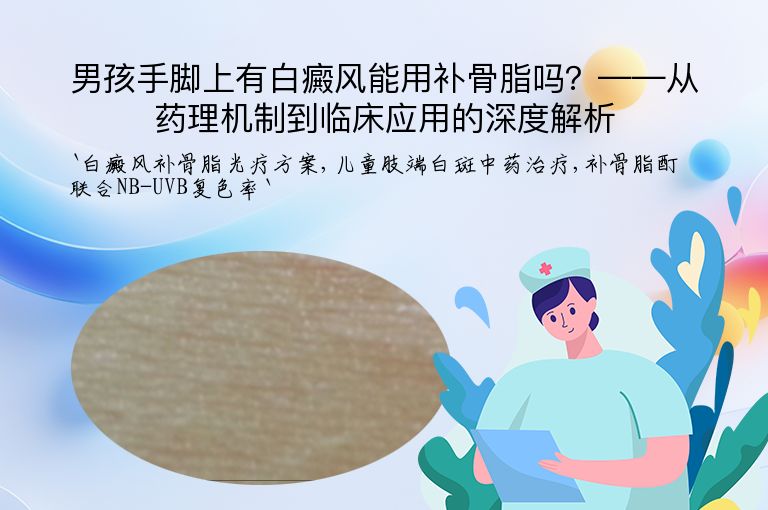 男孩手脚上有白癜风能用补骨脂吗？——从药理机制到临床应用的深度解析
