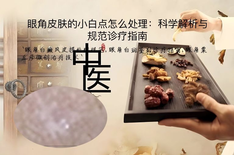 眼角皮肤的小白点怎么处理：科学解析与规范诊疗指南