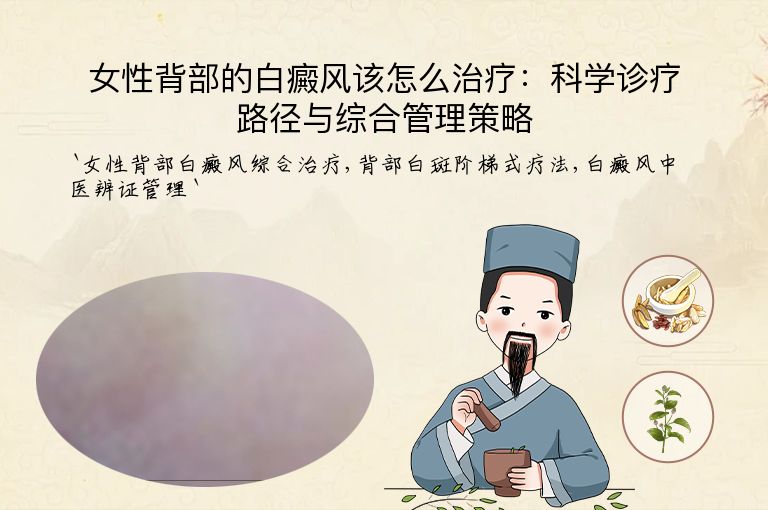 女性背部的白癜风该怎么治疗:科学诊疗路径与综合管理策略