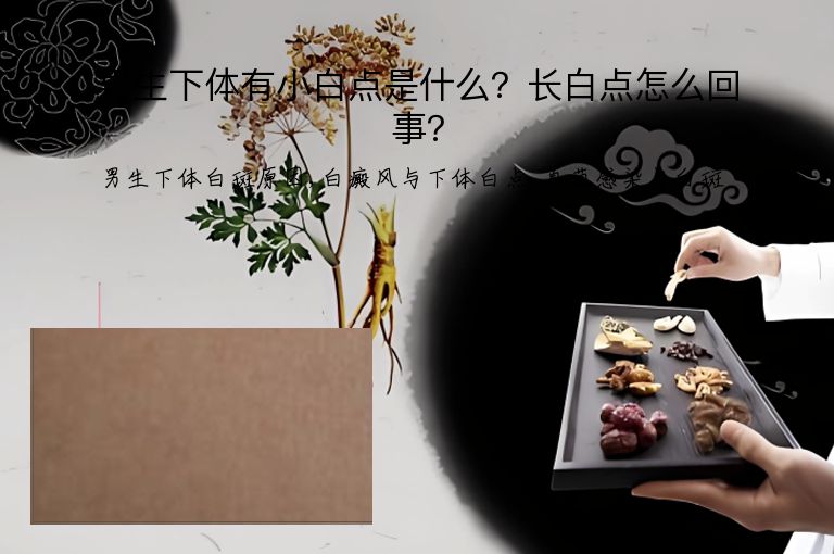 男生下体有小白点是什么?长白点怎么回事?”