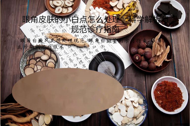 眼角皮肤的小白点怎么处理：科学解析与规范诊疗指南