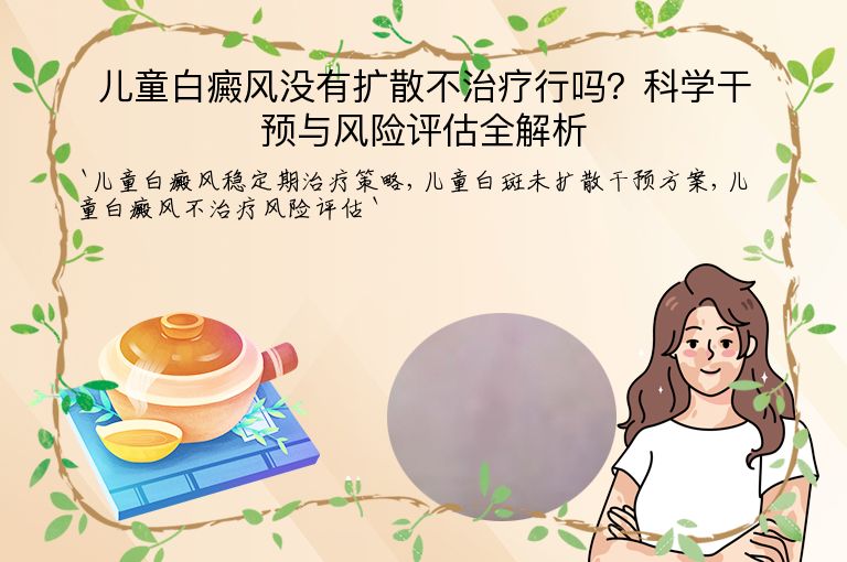 儿童白癜风没有扩散不治疗行吗?科学干预与风险评估全解析