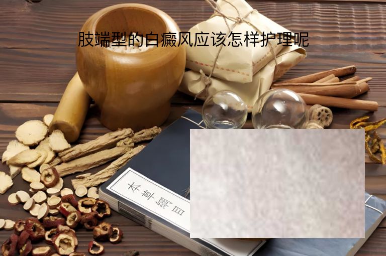 肢端型的白癜风应该怎样护理呢”