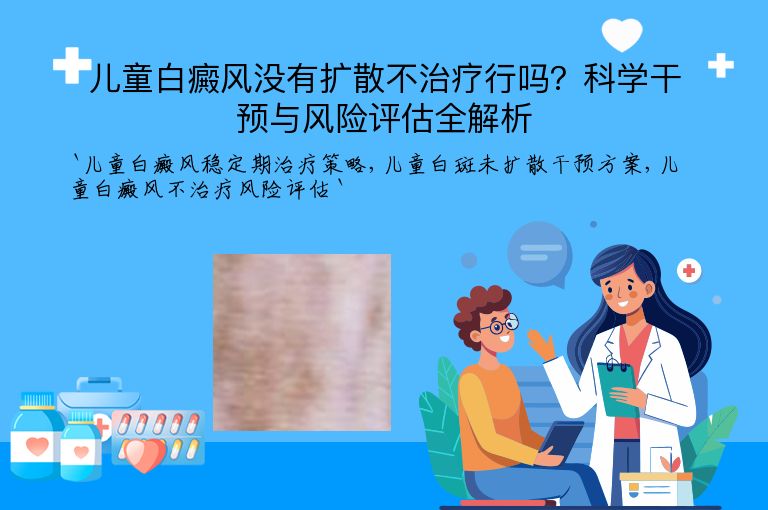 儿童白癜风没有扩散不治疗行吗?科学干预与风险评估全解析