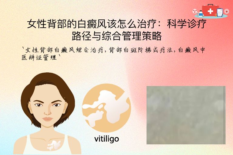 女性背部的白癜风该怎么治疗:科学诊疗路径与综合管理策略