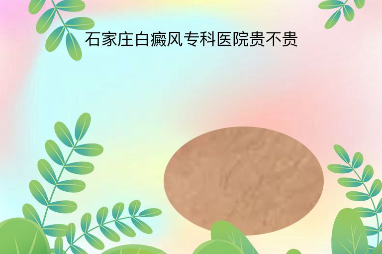 石家庄白癜风专科医院贵不贵”