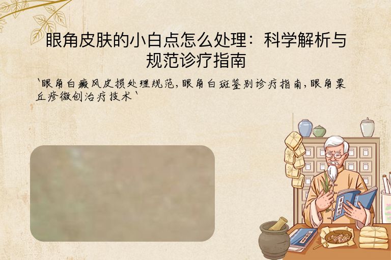 眼角皮肤的小白点怎么处理:科学解析与规范诊疗指南