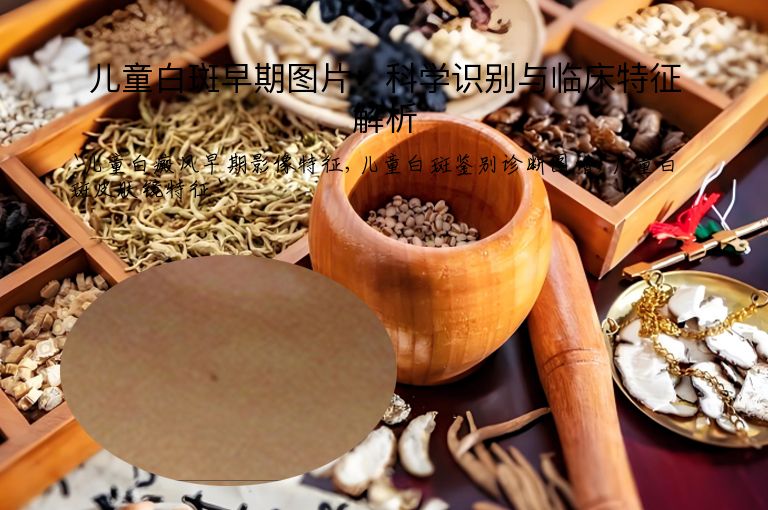 儿童白斑早期图片:科学识别与临床特征解析