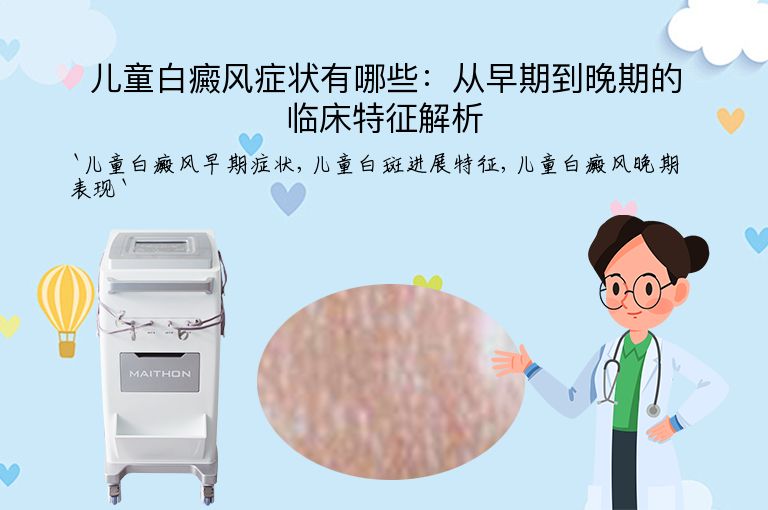 儿童白癜风症状有哪些：从早期到晚期的临床特征解析