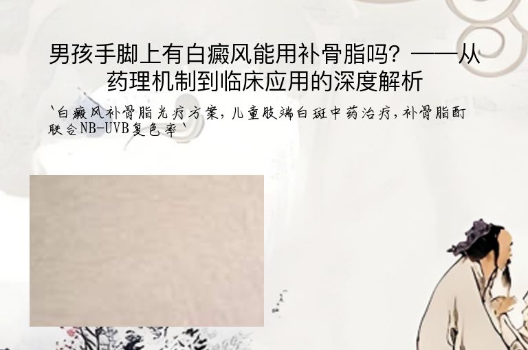 男孩手脚上有白癜风能用补骨脂吗？——从药理机制到临床应用的深度解析