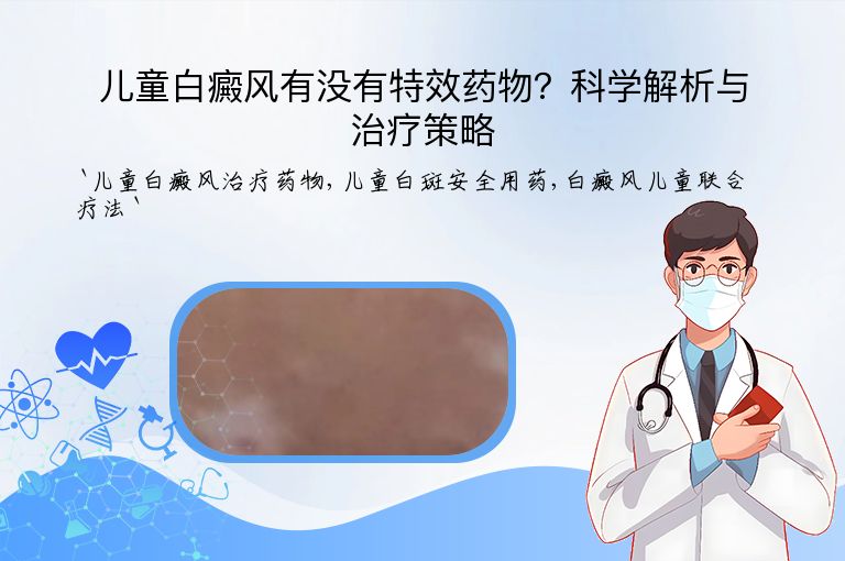 儿童白癜风有没有特效药物？科学解析与治疗策略”