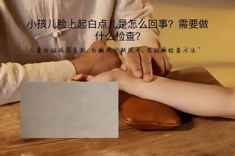 小孩儿脸上起白点儿是怎么回事?需要做什么检查?