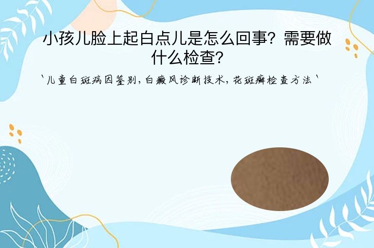 小孩儿脸上起白点儿是怎么回事?需要做什么检查?