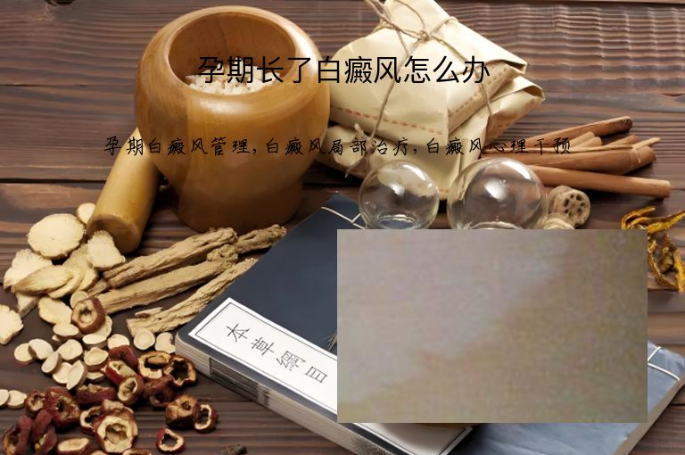 孕期长了白癜风怎么办”