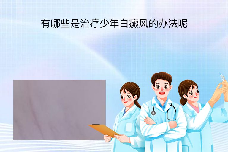 有哪些是治疗少年白癜风的办法呢”