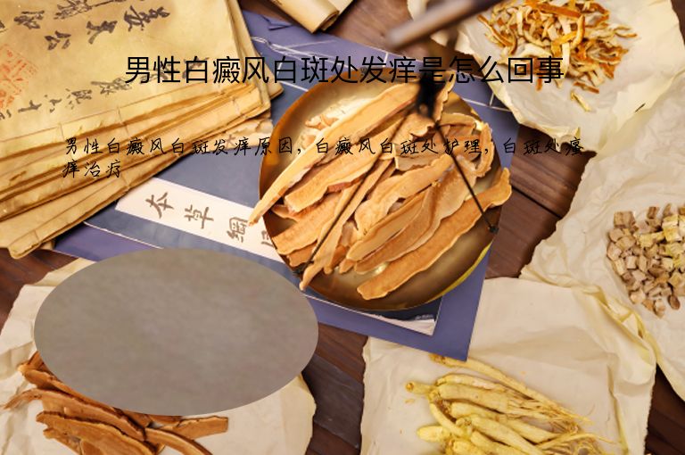 男性白癜风白斑处发痒是怎么回事”
