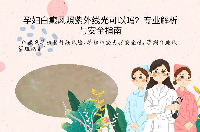 孕妇白癜风照紫外线光可以吗？专业解析与安全指南”