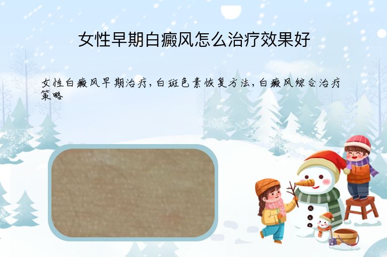 女性早期白癜风怎么治疗效果好”