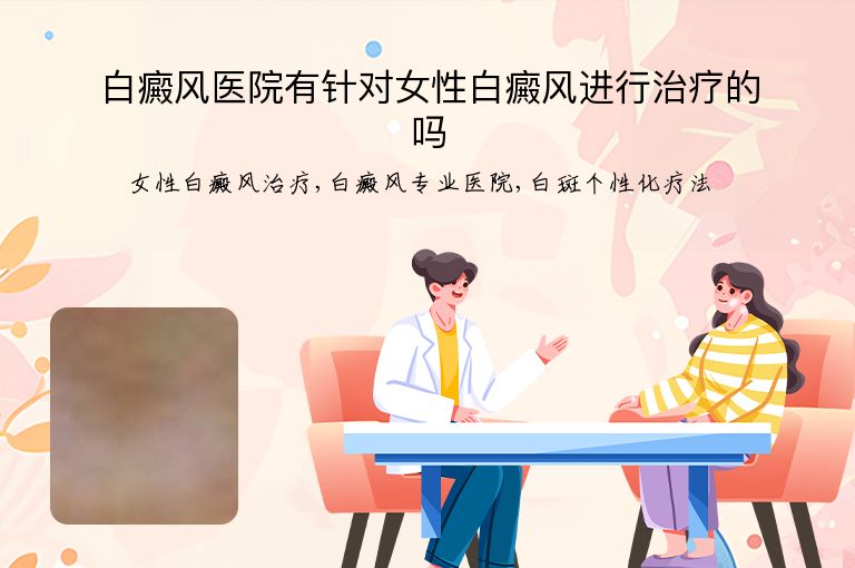 白癜风医院有针对女性白癜风进行治疗的吗”