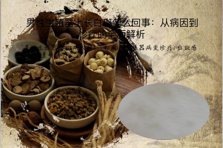 男性生殖器上长白斑怎么回事：从病因到诊疗的全面解析