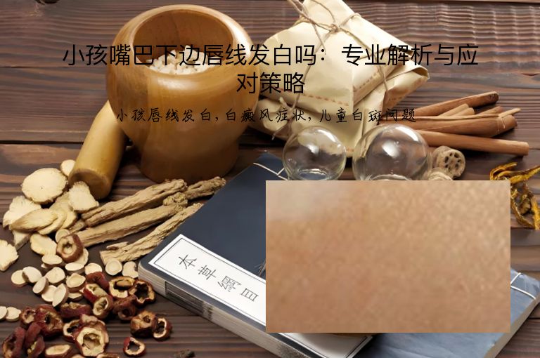 小孩嘴巴下边唇线发白吗：专业解析与应对策略”