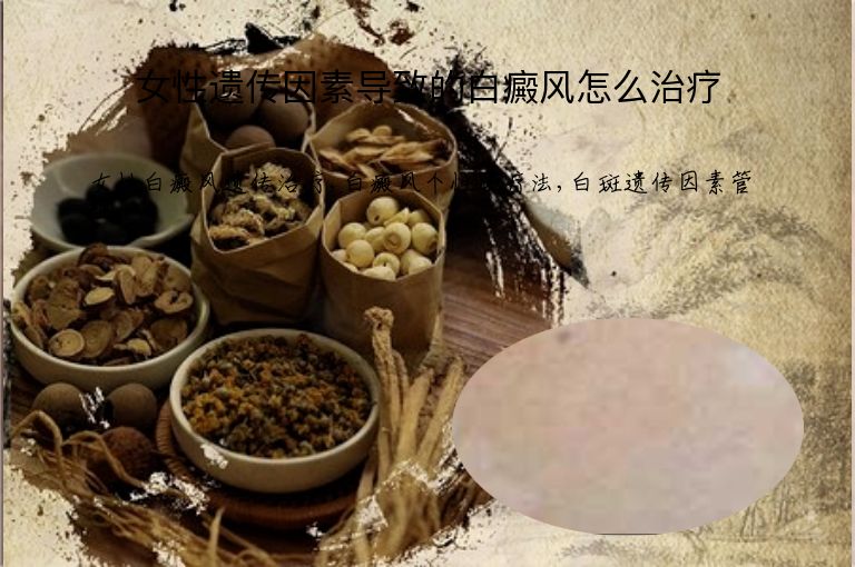 女性遗传因素导致的白癜风怎么治疗”