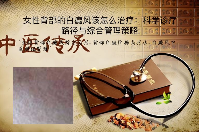 女性背部的白癜风该怎么治疗:科学诊疗路径与综合管理策略”