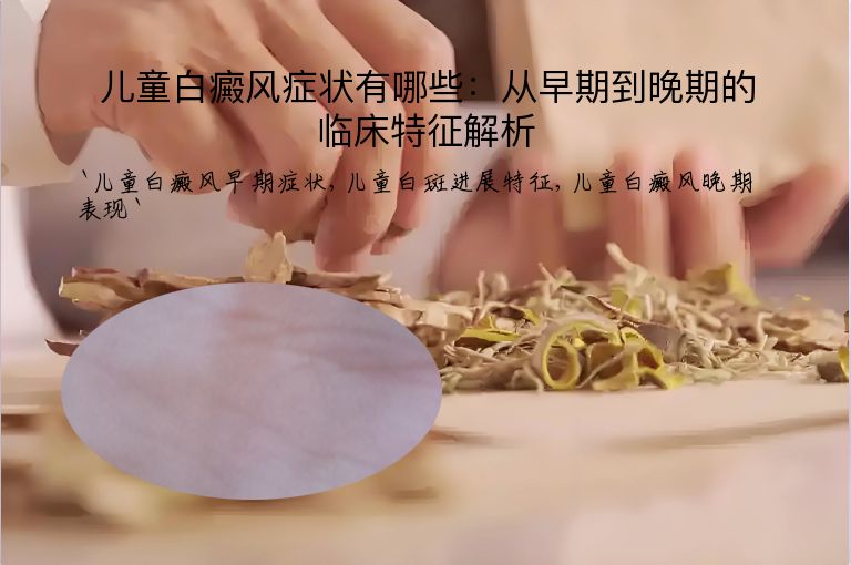儿童白癜风症状有哪些:从早期到晚期的临床特征解析