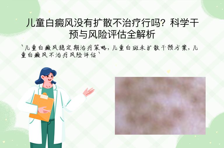 儿童白癜风没有扩散不治疗行吗?科学干预与风险评估全解析