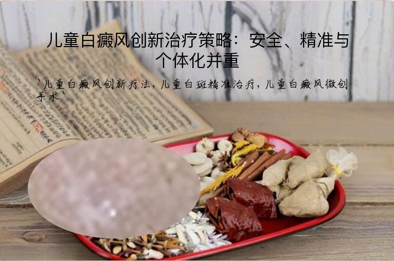 儿童白癜风创新治疗策略:安全、精准与个体化并重